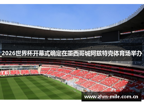 2026世界杯开幕式确定在墨西哥城阿兹特克体育场举办