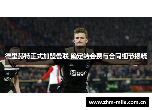 德里赫特正式加盟曼联 确定转会费与合同细节揭晓
